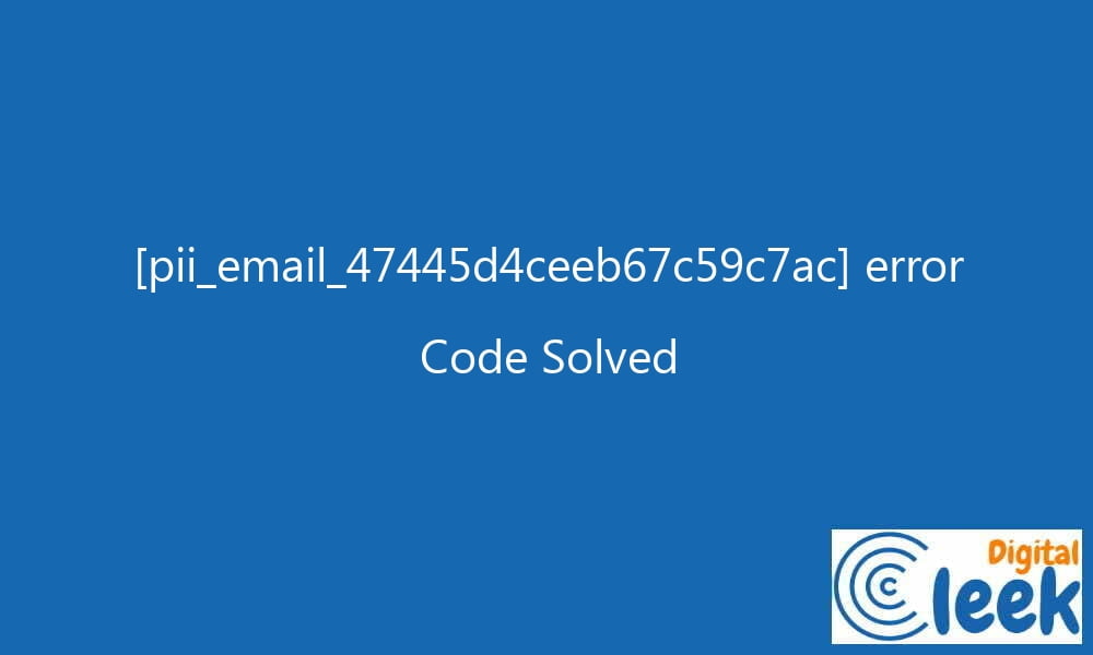 pii email 47445d4ceeb67c59c7ac error code solved 27543 - [pii_email_47445d4ceeb67c59c7ac] error Code Solved